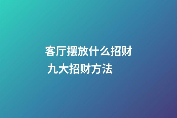 客厅摆放什么招财 九大招财方法